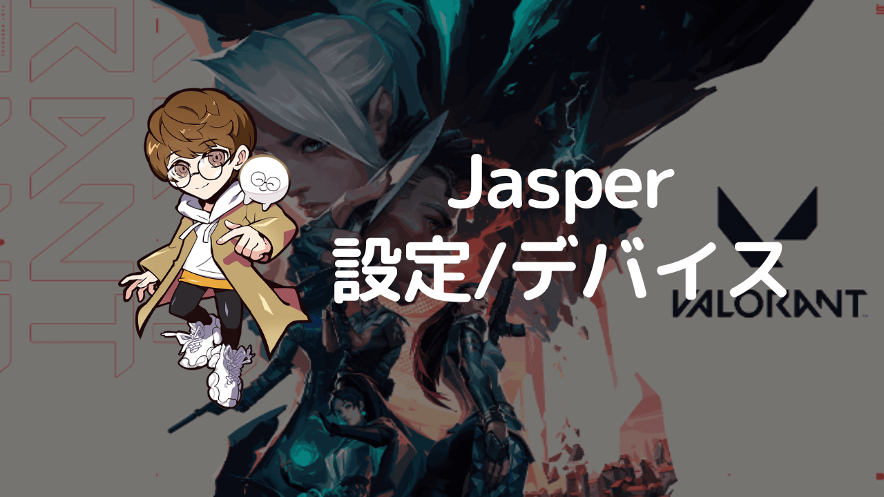 【VALORANT】Jasper（じゃすぱー）の設定・デバイスを徹底紹介！