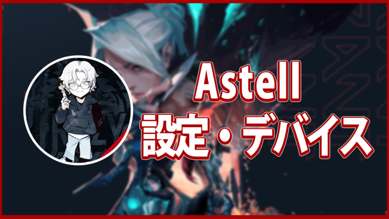 【VALORANT】Astellの設定・デバイスを徹底紹介！