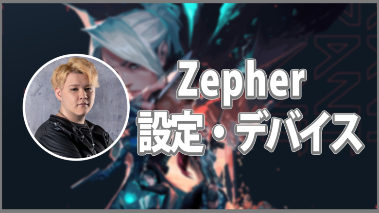 【VALORANT】Zepherの設定・デバイスを徹底紹介！