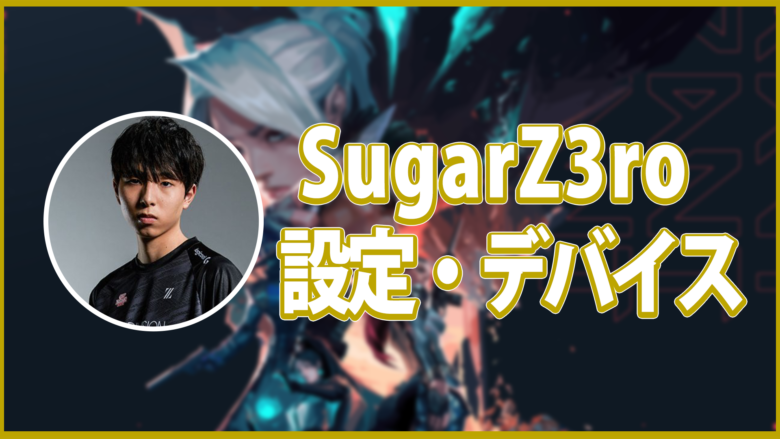 【VALORANT】SugarZ3roの設定・デバイスを徹底紹介！